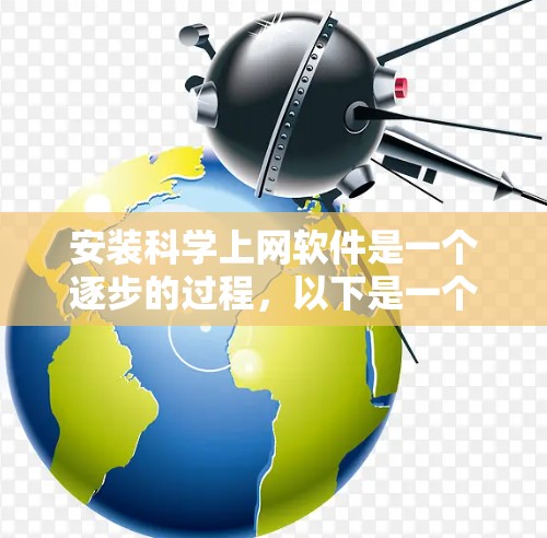 安装科学上网软件是一个逐步的过程，以下是一个清晰的步骤指南