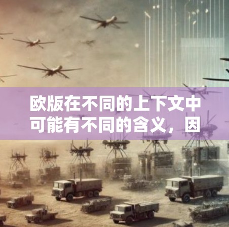 欧版在不同的上下文中可能有不同的含义，因此需要明确具体指的是什么。以下是一些可能的解释和对应的回答