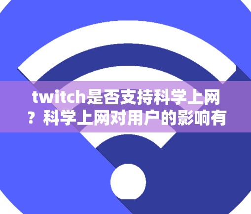 twitch是否支持科学上网？科学上网对用户的影响有哪些？