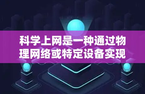 科学上网是一种通过物理网络或特定设备实现的网络服务，不同于依赖互联网的网络服务。以下是一个清晰的步骤指南，帮助您配置科学上网