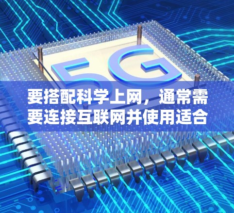 要搭配科学上网，通常需要连接互联网并使用适合的网络环境。以下是一些常用的方法和步骤