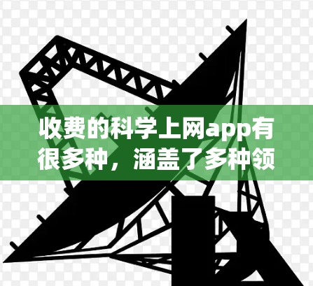 收费的科学上网app有很多种，涵盖了多种领域，包括科学计算、数据分析、虚拟实验和实验设计等。以下是一些常见的免费和收费科学上网app