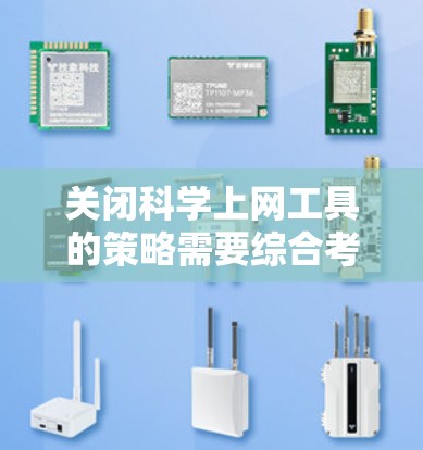 关闭科学上网工具的策略需要综合考虑多个因素，包括工具的类型、用途、维护情况以及学术自由等。以下是一个逐步的解决方案