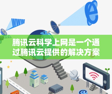 腾讯云科学上网是一个通过腾讯云提供的解决方案，旨在优化网络性能，提升用户体验。以下是一个详细的步骤指南，帮助你全面理解如何科学上网