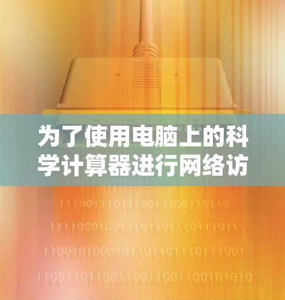 为了使用电脑上的科学计算器进行网络访问，您可以按照以下步骤操作