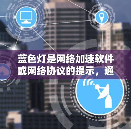 蓝色灯是网络加速软件或网络协议的提示，通常出现在网络连接不稳定的时期，提示需要等待一定时间才能开始连接。它可能与以下因素相关