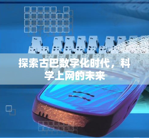 探索古巴数字化时代，科学上网的未来