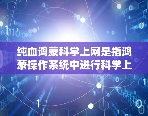 纯血鸿蒙科学上网是指鸿蒙操作系统中进行科学上网功能的特定限制，仅限于特定用户或设备进行操作，这可能涉及数据安全、网络访问控制、权限管理等安全措施。以下是对这一概念的详细分析