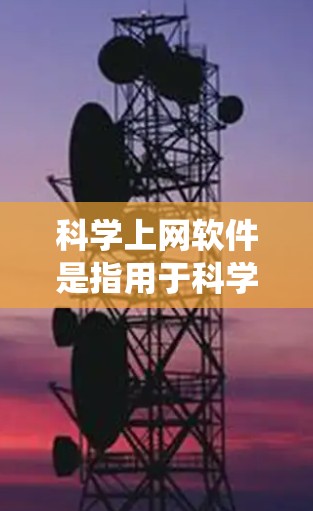 科学上网软件是指用于科学计算、数据分析、编程和数学研究的在线工具，涵盖多种领域，如编程语言、数学软件、统计工具等。这些软件通常支持在线运行，方便用户进行实验和学习。以下是几个主要的例子