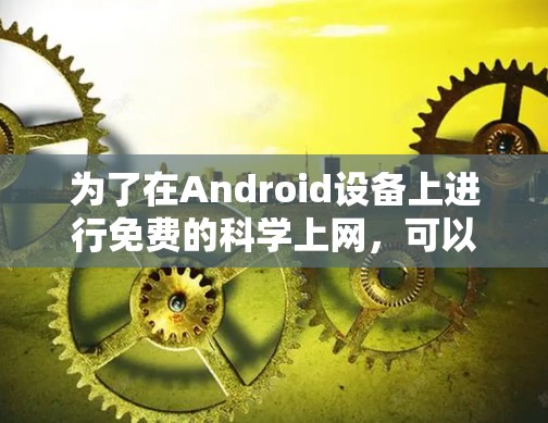 为了在Android设备上进行免费的科学上网，可以考虑以下几种解决方案