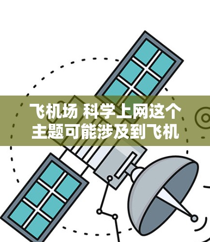 飞机场 科学上网这个主题可能涉及到飞机场在科技领域中的应用、技术创新，或者与科学上网相关的科技元素。以下是一个可能的解释
