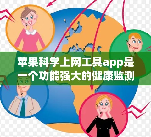 苹果科学上网工具app是一个功能强大的健康监测和数据分析平台，旨在帮助用户记录和分析健康数据。以下是关于该应用的详细总结
