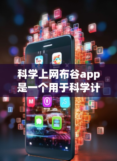 科学上网布谷app是一个用于科学计算和教育的工具，提供多种功能如科学计算器、公式编辑器、图形绘制等。以下是对该应用的详细介绍