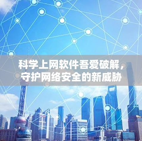 科学上网软件吾爱破解，守护网络安全的新威胁
