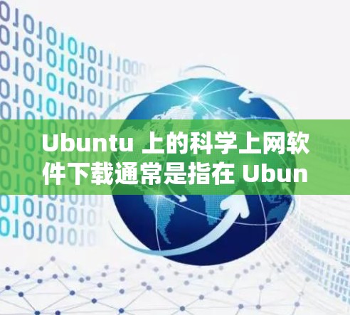 Ubuntu 上的科学上网软件下载通常是指在 Ubuntu 系统上安装和使用一些免费的科学计算工具。以下是一些常见的免费科学上网软件及其简介