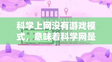 科学上网没有游戏模式，意味着科学网是一个专注于科学计算和实验的平台，而不是一个娱乐或自由活动的平台。以下是对此问题的逐步解释