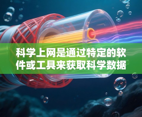 科学上网是通过特定的软件或工具来获取科学数据、模型或分析结果的网络访问方式，不同于普通互联网。以下是对科学上网的详细分析和总结