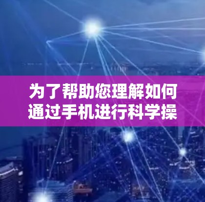 为了帮助您理解如何通过手机进行科学操作，以下是一个清晰的解答结构