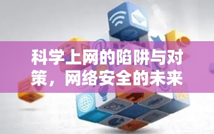 科学上网的陷阱与对策，网络安全的未来之路
