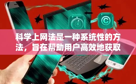 科学上网法是一种系统性的方法，旨在帮助用户高效地获取和利用科学资料。以下是对科学上网法的详细总结