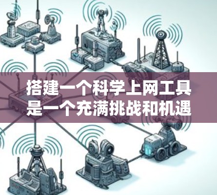搭建一个科学上网工具是一个充满挑战和机遇的项目。以下是一步步的指导，帮助你更好地完成这个项目