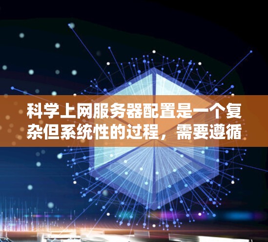 科学上网服务器配置是一个复杂但系统性的过程，需要遵循以下步骤和工具，以确保服务器的稳定、安全和高效运行。以下是详细的步骤指南