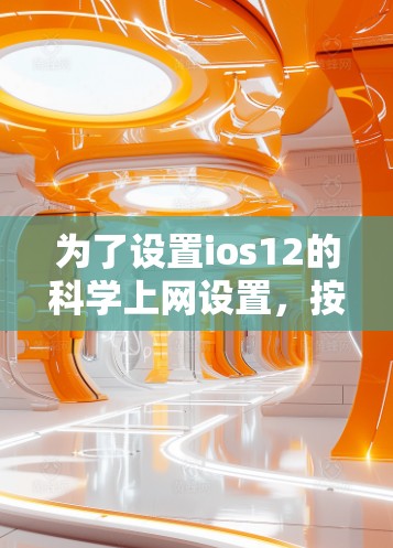为了设置ios12的科学上网设置，按照以下步骤操作