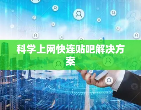 科学上网快连贴吧解决方案