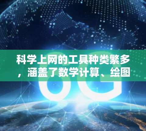 科学上网的工具种类繁多，涵盖了数学计算、绘图、编程开发、数据分析、教育学习和机器学习等多个领域。以下是一些适合科学计算的工具及其特点