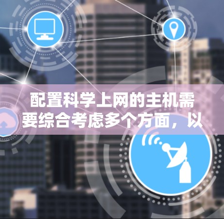配置科学上网的主机需要综合考虑多个方面，以下是详细步骤