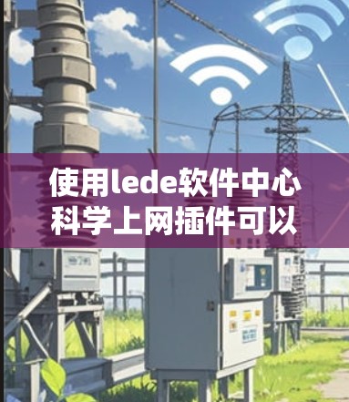 使用lede软件中心科学上网插件可以显著提高科学计算环境的效率和稳定性。以下是一个详细的步骤指南，帮助您更好地理解和操作该插件
