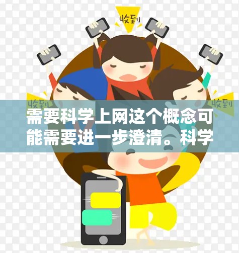 需要科学上网这个概念可能需要进一步澄清。科学上网通常指用户在进行科学计算、数据分析或学术活动时，通过网络获取必要的资源或工具。以下是对该概念的详细解释