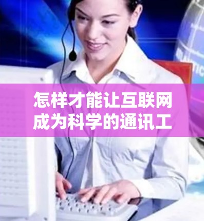 怎样才能让互联网成为科学的通讯工具? 怎样才能让互联网成为科学的通讯工具?