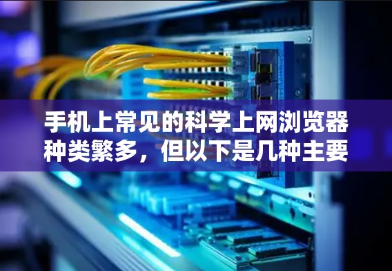 手机上常见的科学上网浏览器种类繁多，但以下是几种主要的科学上网浏览器及其特点
