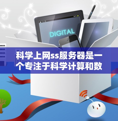 科学上网ss服务器是一个专注于科学计算和数据处理的高性能服务器，旨在提供高效、可靠和扩展的计算环境。以下是一些关键步骤和考虑因素，帮助您构建一个科学计算服务器