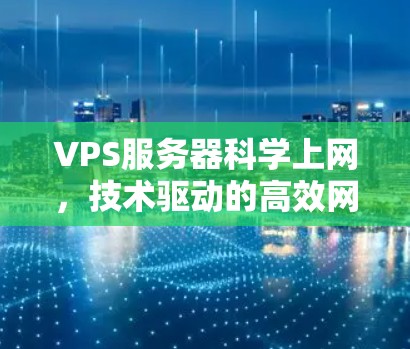VPS服务器科学上网，技术驱动的高效网络解决方案