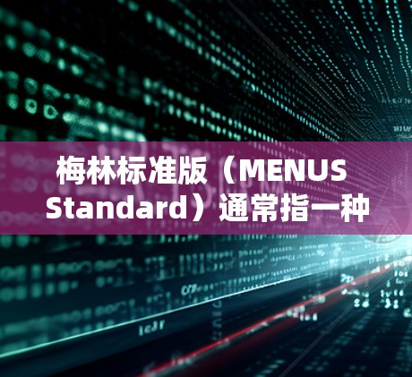 梅林标准版（MENUS Standard）通常指一种特定的技术标准或规范，常用于信息处理、网络应用或数据传输等领域。它通常由特定的组织或机构制定，以确保技术的规范性、可重复性和可追溯性