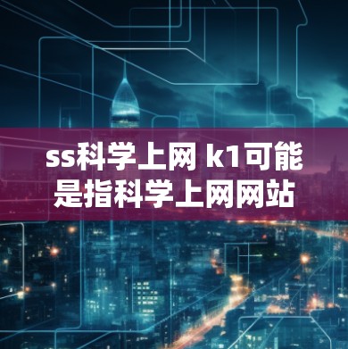 ss科学上网 k1可能是指科学上网网站的第1个版本或最新版本。为了帮助您找到适合的科学计算或在线学习资源，以下是一些建议