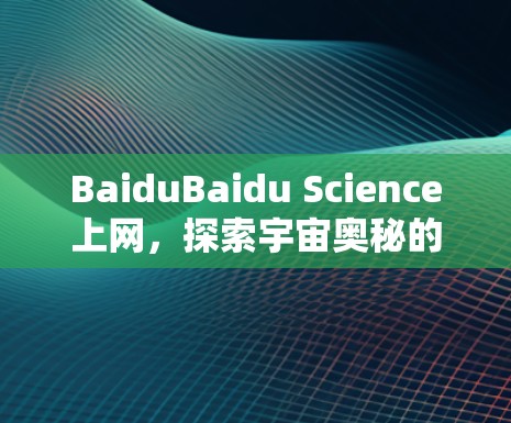 BaiduBaidu Science上网，探索宇宙奥秘的高效平台