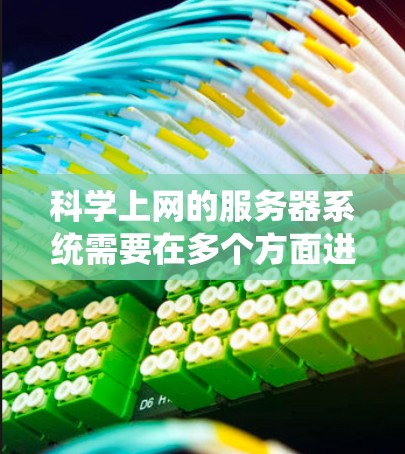 科学上网的服务器系统需要在多个方面进行全面考虑，以确保高效和安全的数据处理和通信。以下是服务器科学上网的关键步骤