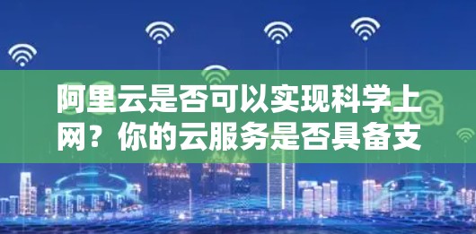 阿里云是否可以实现科学上网？你的云服务是否具备支持科学上网的能力？