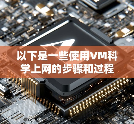 以下是一些使用VM科学上网的步骤和过程
