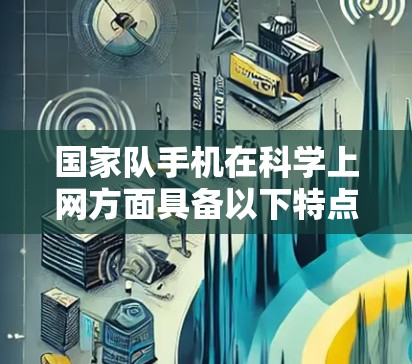 国家队手机在科学上网方面具备以下特点