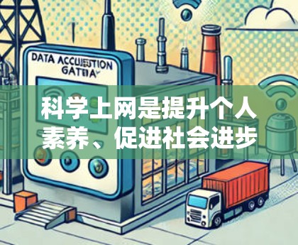 科学上网是提升个人素养、促进社会进步的重要方式。以下是一些关于科学上网和相关的倡议书内容