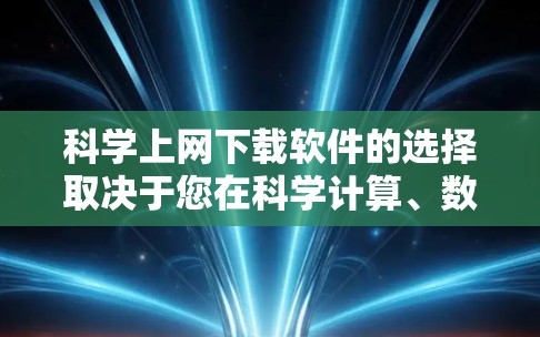 科学上网下载软件的选择取决于您在科学计算、数据分析或科研中的需求。以下是一些推荐的工具，供参考