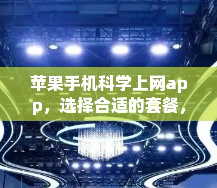 苹果手机科学上网app，选择合适的套餐，享受更高效上网体验