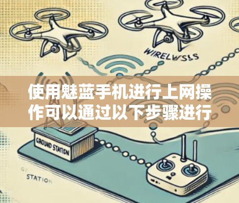 使用魅蓝手机进行上网操作可以通过以下步骤进行