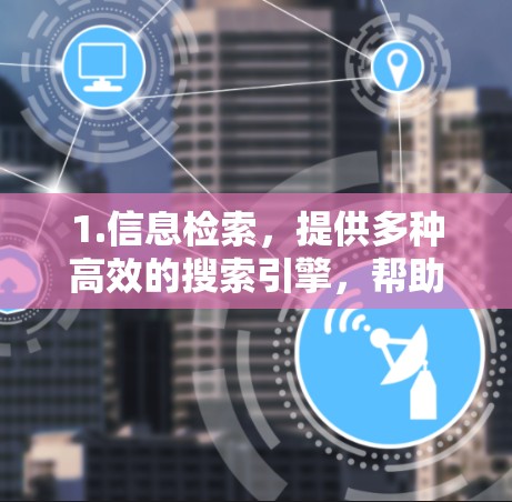 1.信息检索，提供多种高效的搜索引擎，帮助用户快速找到所需的信息，如学术文章、研究成果和实验结果