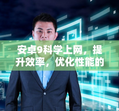 安卓9科学上网，提升效率，优化性能的未来选择