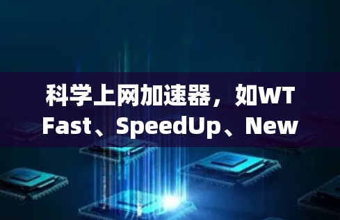 科学上网加速器，如WTFast、SpeedUp、Newton等，是帮助用户提升游戏性能的工具。以下是对这些工具的详细介绍，帮助用户更好地利用这些加速器